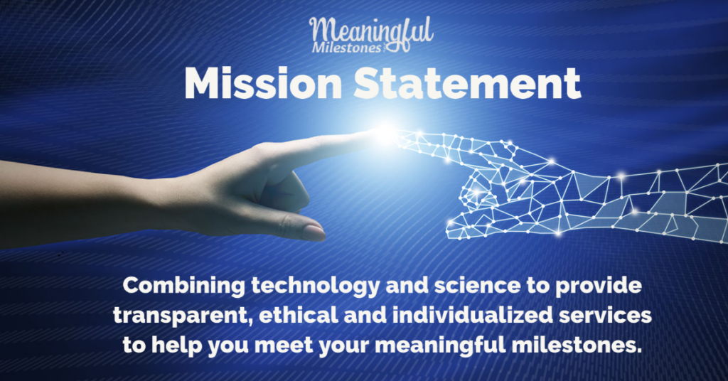 Meaningful Milestones Mission Statement, "Combining technology and science to provide transparent, ethical and individualized services to help you meet your meaningful milestones."
